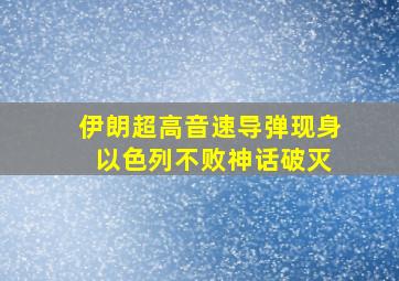 伊朗超高音速导弹现身 以色列不败神话破灭